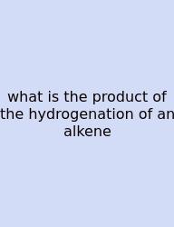What Is The Product Of The Hydrogenation Of An Alkene