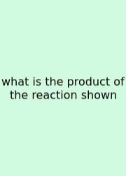 What Is The Product Of The Reaction Shown