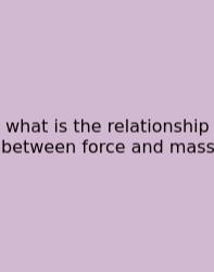 What Is The Relationship Between Force And Mass