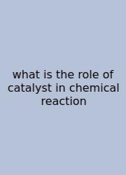 What Is The Role Of Catalyst In Chemical Reaction