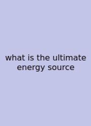 What Is The Ultimate Energy Source
