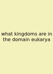 What Kingdoms Are In The Domain Eukarya