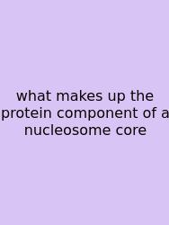 What Makes Up The Protein Component Of A Nucleosome Core