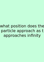 What Position Does The Particle Approach As T Approaches Infinity