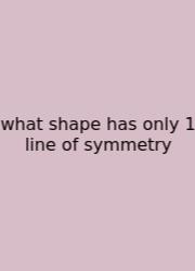 What Shape Has Only 1 Line Of Symmetry