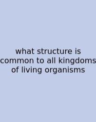 What Structure Is Common To All Kingdoms Of Living Organisms