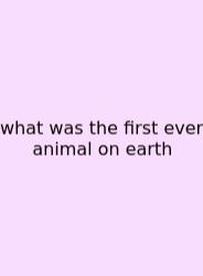 What Was The First Ever Animal On Earth