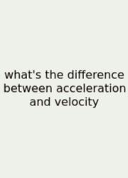What's The Difference Between Acceleration And Velocity
