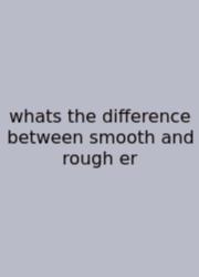 Whats The Difference Between Smooth And Rough Er