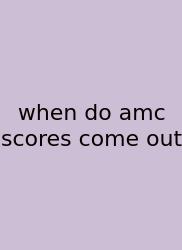When Do Amc Scores Come Out