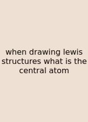 When Drawing Lewis Structures What Is The Central Atom