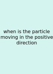 When Is The Particle Moving In The Positive Direction