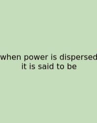 When Power Is Dispersed It Is Said To Be