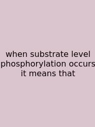 When Substrate Level Phosphorylation Occurs It Means That