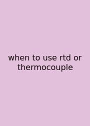 When To Use Rtd Or Thermocouple