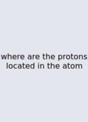 Where Are The Protons Located In The Atom
