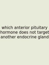 Which Anterior Pituitary Hormone Does Not Target Another Endocrine Gland