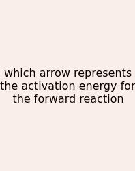Which Arrow Represents The Activation Energy For The Forward Reaction
