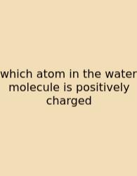 Which Atom In The Water Molecule Is Positively Charged