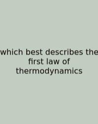 Which Best Describes The First Law Of Thermodynamics