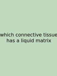 Which Connective Tissue Has A Liquid Matrix