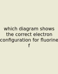 Which Diagram Shows The Correct Electron Configuration For Fluorine F