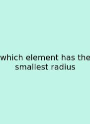 Which Element Has The Smallest Radius