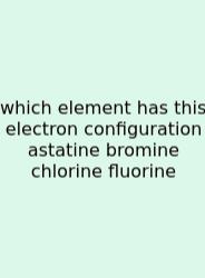 Which Element Has This Electron Configuration Astatine Bromine Chlorine Fluorine