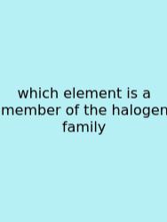 Which Element Is A Member Of The Halogen Family