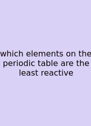 Which Elements On The Periodic Table Are The Least Reactive