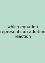 Which Equation Represents An Addition Reaction