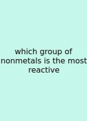 Which Group Of Nonmetals Is The Most Reactive