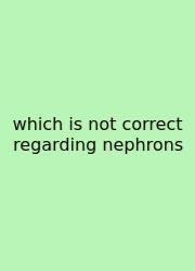 Which Is Not Correct Regarding Nephrons