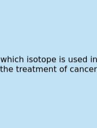 Which Isotope Is Used In The Treatment Of Cancer
