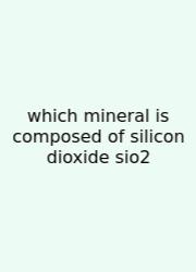Which Mineral Is Composed Of Silicon Dioxide Sio2