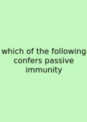 Which Of The Following Confers Passive Immunity
