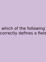 Which Of The Following Correctly Defines A Field