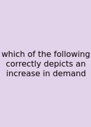 Which Of The Following Correctly Depicts An Increase In Demand