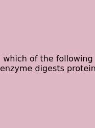 Which Of The Following Enzyme Digests Protein