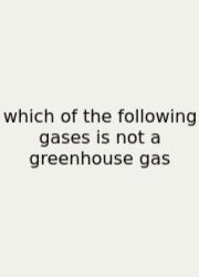 Which Of The Following Gases Is Not A Greenhouse Gas