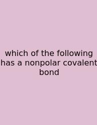 Which Of The Following Has A Nonpolar Covalent Bond