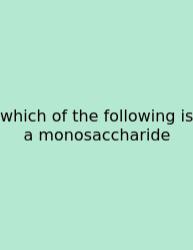 Which Of The Following Is A Monosaccharide