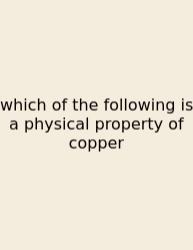 Which Of The Following Is A Physical Property Of Copper