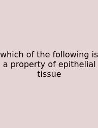 Which Of The Following Is A Property Of Epithelial Tissue
