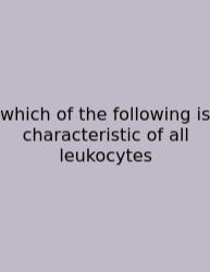 Which Of The Following Is Characteristic Of All Leukocytes