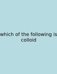 Which Of The Following Is Colloid