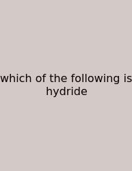 Which Of The Following Is Hydride