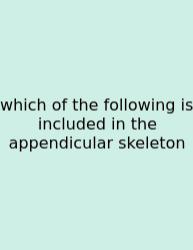 Which Of The Following Is Included In The Appendicular Skeleton