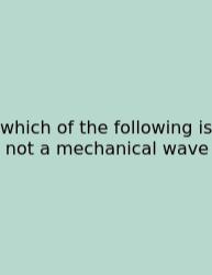 Which Of The Following Is Not A Mechanical Wave