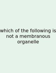 Which Of The Following Is Not A Membranous Organelle